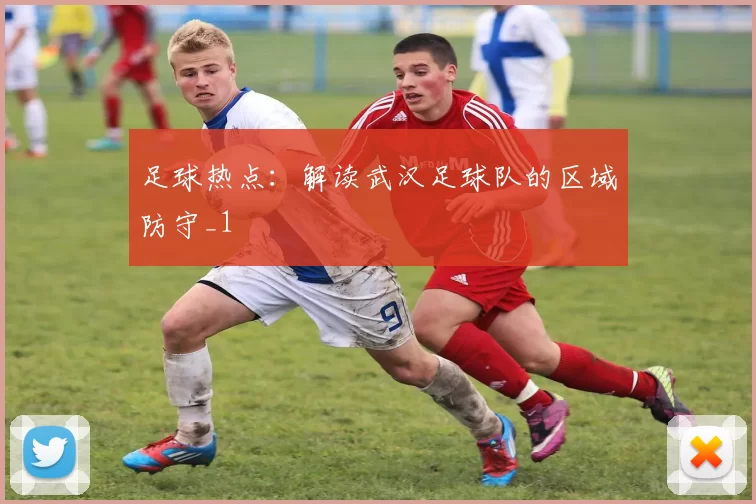 足球热点：解读武汉足球队的区域防守_1