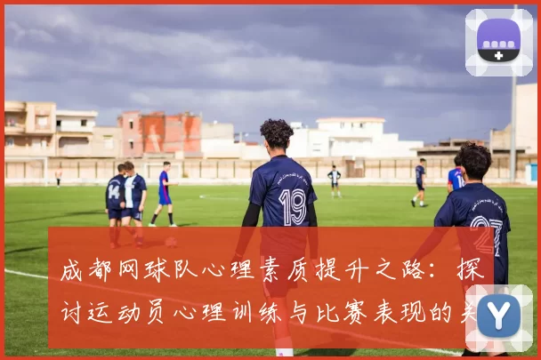 成都网球队心理素质提升之路：探讨运动员心理训练与比赛表现的关系