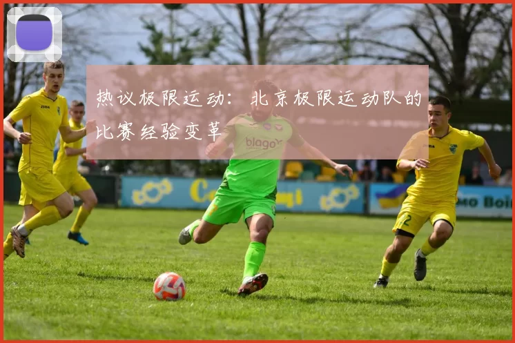 热议极限运动：北京极限运动队的比赛经验变革