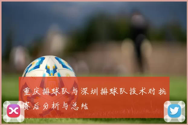 重庆排球队与深圳排球队技术对抗赛后分析与总结