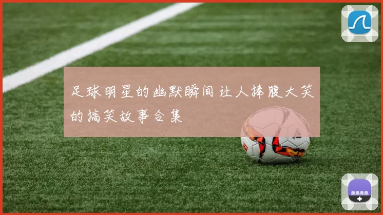 足球明星的幽默瞬间让人捧腹大笑的搞笑故事合集