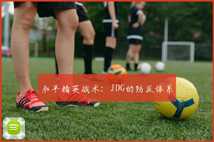 和平精英战术：JDG的防反体系